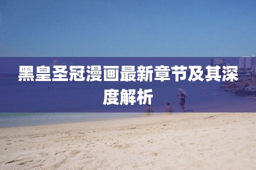 黑皇圣冠漫畫最新章節(jié)及其深度解析