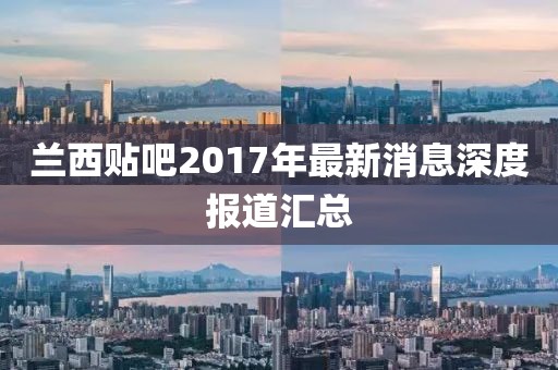 蘭西貼吧2017年最新消息深度報(bào)道匯總