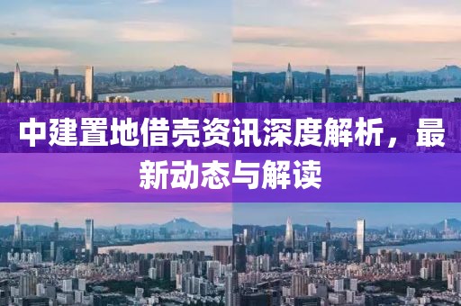 中建置地借殼資訊深度解析，最新動(dòng)態(tài)與解讀