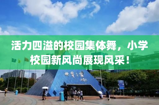 活力四溢的校園集體舞，小學校園新風尚展現(xiàn)風采！