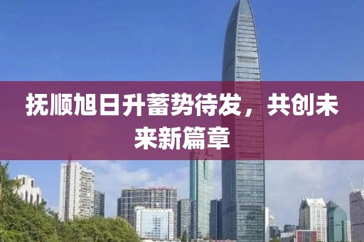 撫順旭日升蓄勢(shì)待發(fā)，共創(chuàng)未來(lái)新篇章