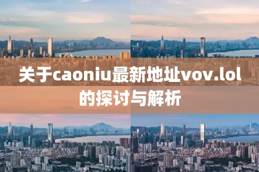 關(guān)于caoniu最新地址vov.lol的探討與解析