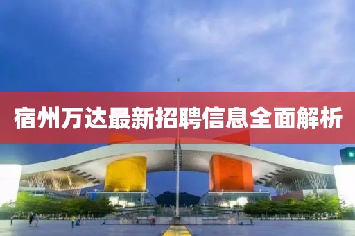 宿州萬達最新招聘信息全面解析