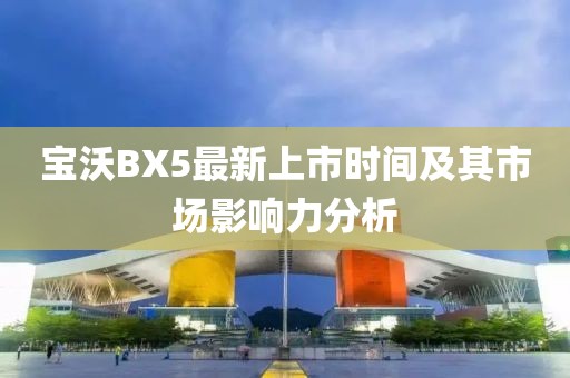 寶沃BX5最新上市時間及其市場影響力分析