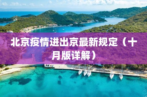 北京疫情進(jìn)出京最新規(guī)定（十月版詳解）