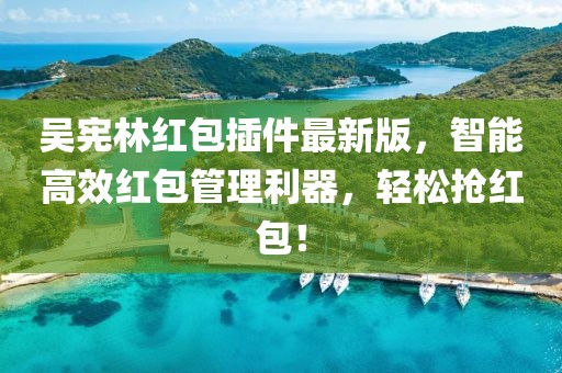 吳憲林紅包插件最新版，智能高效紅包管理利器，輕松搶紅包！