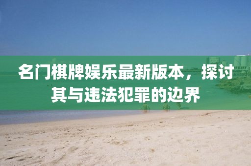 名門棋牌娛樂最新版本，探討其與違法犯罪的邊界