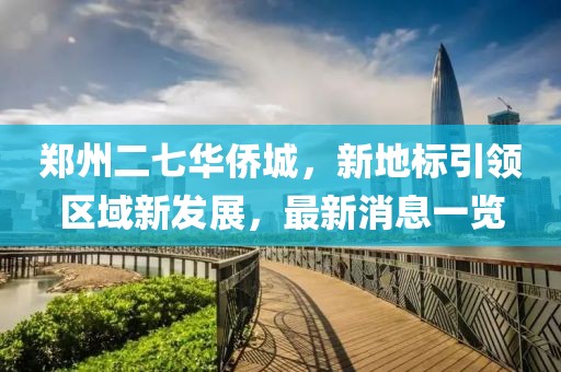 鄭州二七華僑城，新地標(biāo)引領(lǐng)區(qū)域新發(fā)展，最新消息一覽