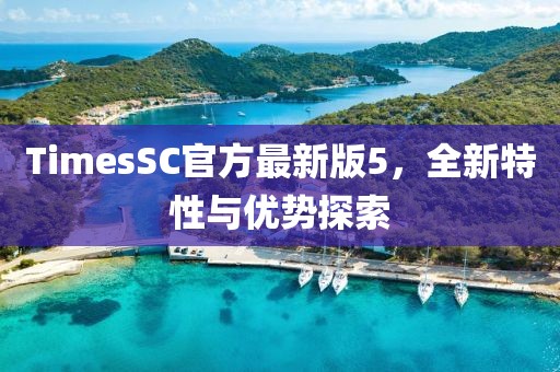 TimesSC官方最新版5，全新特性與優(yōu)勢探索