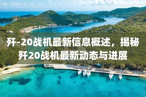 殲-20戰(zhàn)機(jī)最新信息概述，揭秘殲20戰(zhàn)機(jī)最新動(dòng)態(tài)與進(jìn)展