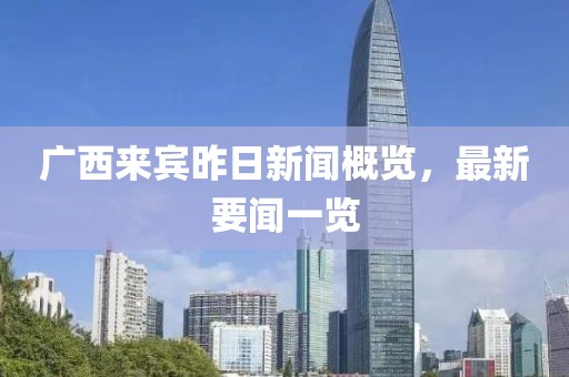 廣西來(lái)賓昨日新聞概覽，最新要聞一覽