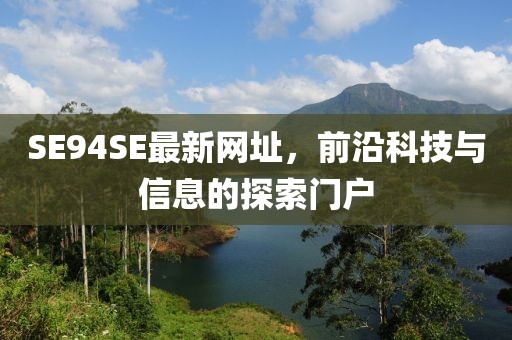 SE94SE最新網(wǎng)址，前沿科技與信息的探索門戶