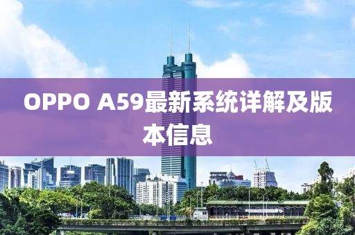 OPPO A59最新系統(tǒng)詳解及版本信息
