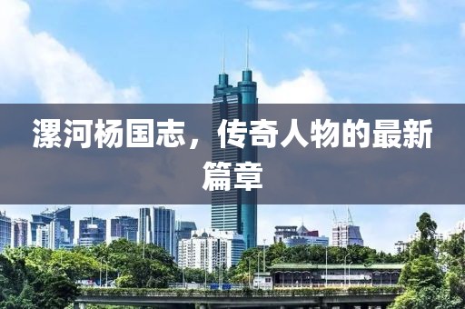 漯河楊國志，傳奇人物的最新篇章