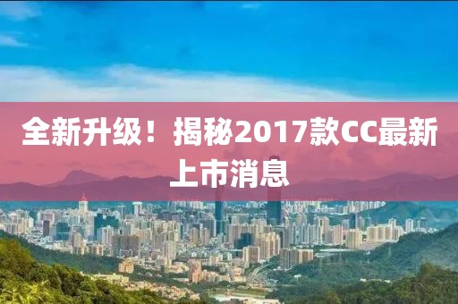 全新升級！揭秘2017款CC最新上市消息