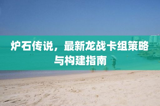 爐石傳說(shuō)，最新龍戰(zhàn)卡組策略與構(gòu)建指南
