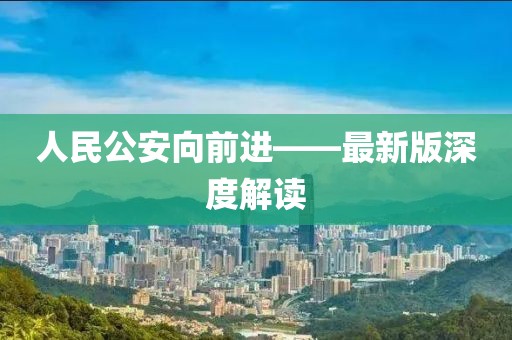 人民公安向前進(jìn)——最新版深度解讀