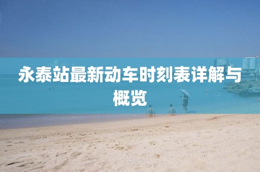 永泰站最新動車時刻表詳解與概覽