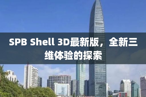 SPB Shell 3D最新版，全新三維體驗(yàn)的探索