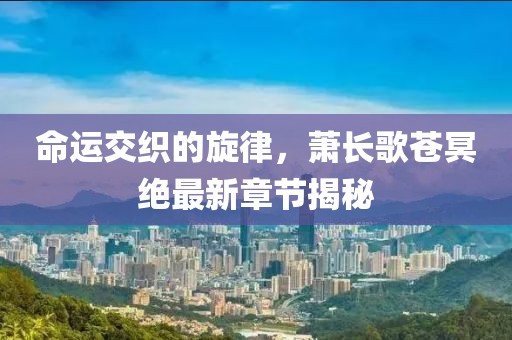 命運交織的旋律，蕭長歌蒼冥絕最新章節(jié)揭秘