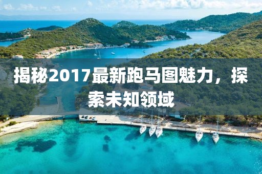 揭秘2017最新跑馬圖魅力，探索未知領(lǐng)域