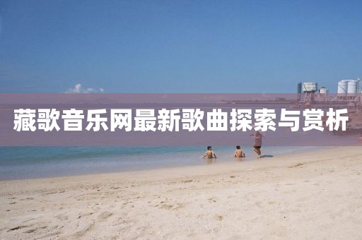 藏歌音樂(lè)網(wǎng)最新歌曲探索與賞析