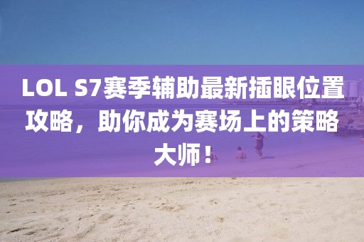 LOL S7賽季輔助最新插眼位置攻略，助你成為賽場上的策略大師！