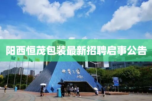陽西恒茂包裝最新招聘啟事公告