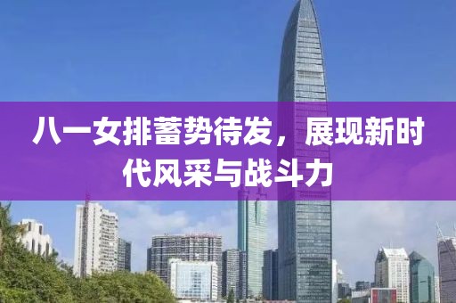 八一女排蓄勢待發(fā)，展現(xiàn)新時代風(fēng)采與戰(zhàn)斗力