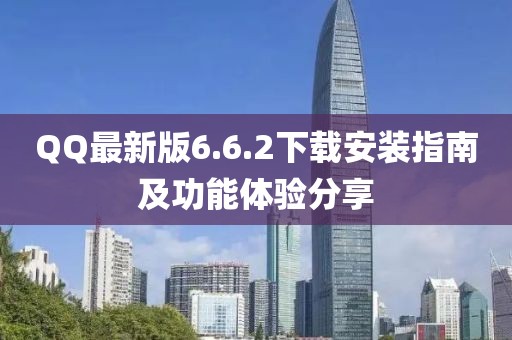 QQ最新版6.6.2下載安裝指南及功能體驗(yàn)分享