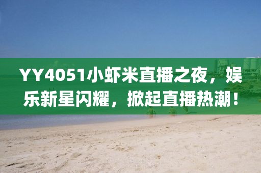 YY4051小蝦米直播之夜，娛樂新星閃耀，掀起直播熱潮！