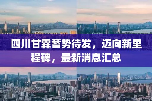 四川甘霖蓄勢待發(fā)，邁向新里程碑，最新消息匯總