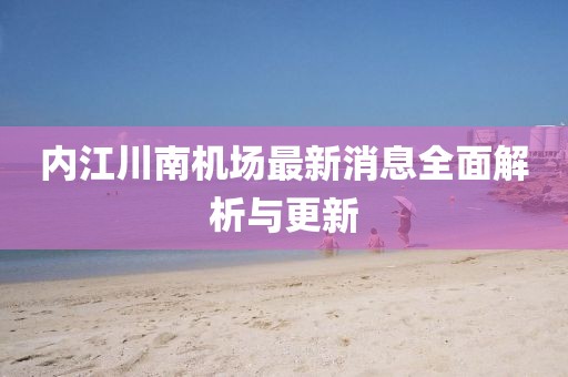 內(nèi)江川南機場最新消息全面解析與更新