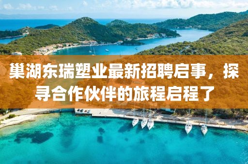 巢湖東瑞塑業(yè)最新招聘啟事，探尋合作伙伴的旅程啟程了