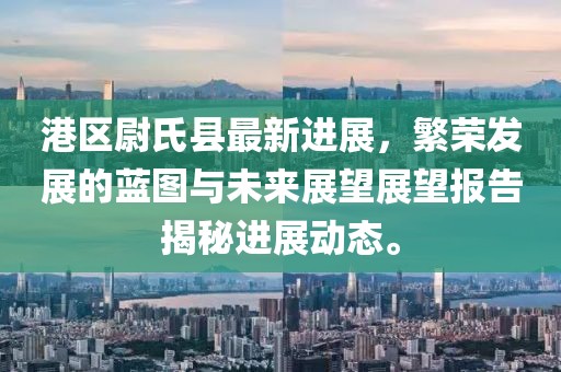 港區(qū)尉氏縣最新進(jìn)展，繁榮發(fā)展的藍(lán)圖與未來展望展望報(bào)告揭秘進(jìn)展動(dòng)態(tài)。