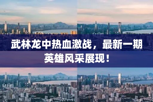 武林龍中熱血激戰(zhàn)，最新一期英雄風(fēng)采展現(xiàn)！