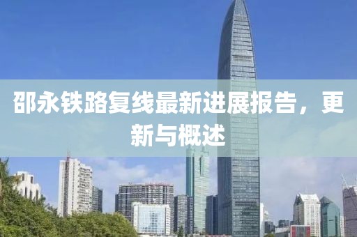 邵永鐵路復(fù)線(xiàn)最新進(jìn)展報(bào)告，更新與概述