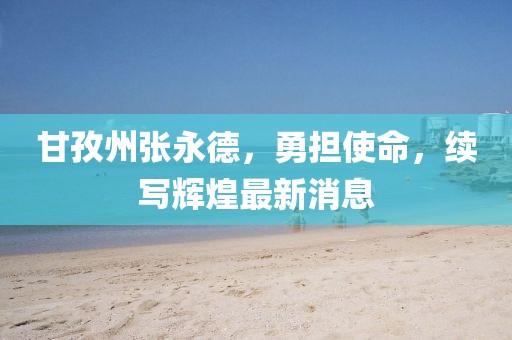 甘孜州張永德，勇?lián)姑m(xù)寫輝煌最新消息