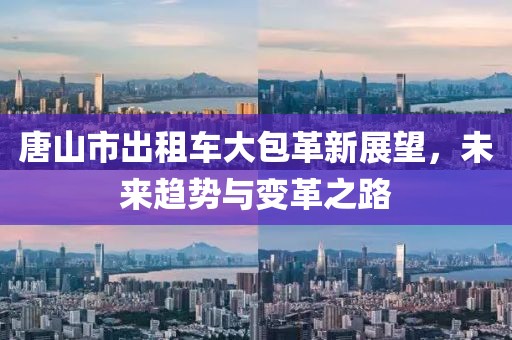 唐山市出租車大包革新展望，未來趨勢與變革之路