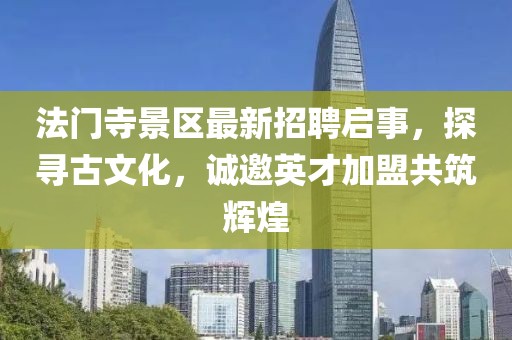 法門寺景區(qū)最新招聘啟事，探尋古文化，誠邀英才加盟共筑輝煌