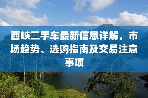 西峽二手車最新信息詳解，市場趨勢、選購指南及交易注意事項(xiàng)