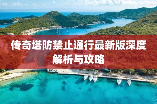 傳奇塔防禁止通行最新版深度解析與攻略