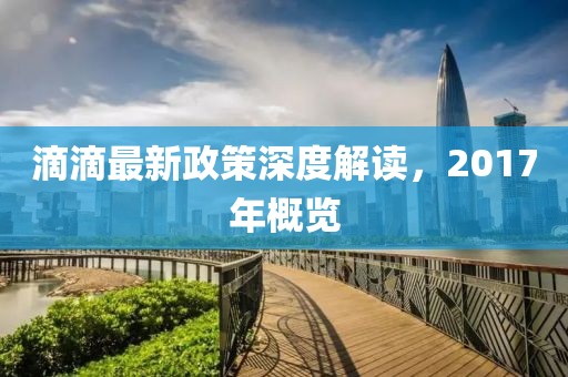 滴滴最新政策深度解讀，2017年概覽