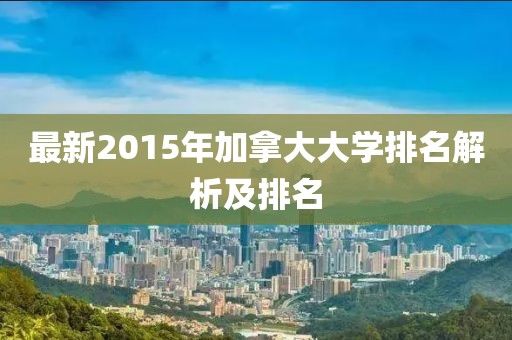 最新2015年加拿大大學(xué)排名解析及排名