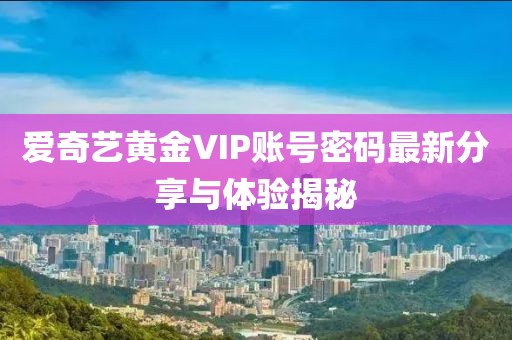 愛奇藝黃金VIP賬號(hào)密碼最新分享與體驗(yàn)揭秘