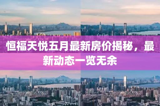 恒福天悅五月最新房價揭秘，最新動態(tài)一覽無余