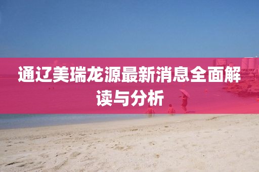 通遼美瑞龍?jiān)醋钚孪⑷娼庾x與分析