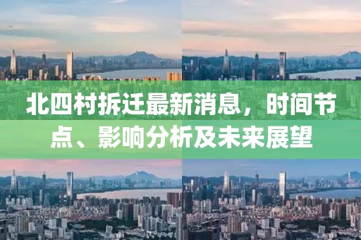 北四村拆遷最新消息，時間節(jié)點、影響分析及未來展望