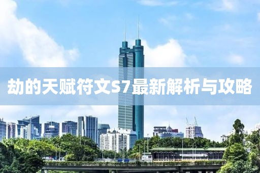 劫的天賦符文S7最新解析與攻略