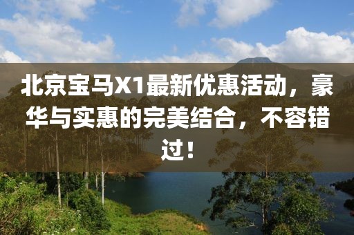 北京寶馬X1最新優(yōu)惠活動(dòng)，豪華與實(shí)惠的完美結(jié)合，不容錯(cuò)過！